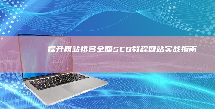 提升网站排名：全面SEO教程网站实战指南